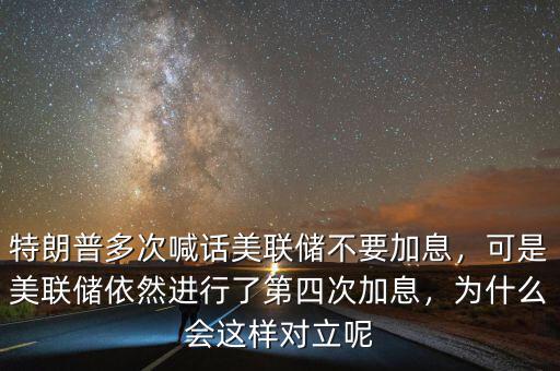 特朗普多次喊話美聯(lián)儲(chǔ)不要加息，可是美聯(lián)儲(chǔ)依然進(jìn)行了第四次加息，為什么會(huì)這樣對(duì)立呢