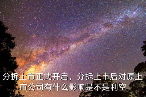 分拆上市正式開啟，分拆上市后對(duì)原上市公司有什么影響是不是利空
