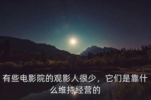 有些電影院的觀影人很少，它們是靠什么維持經營的
