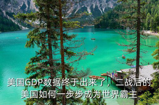 美國GDP數(shù)據(jù)終于出來了，二戰(zhàn)后的美國如何一步步成為世界霸主