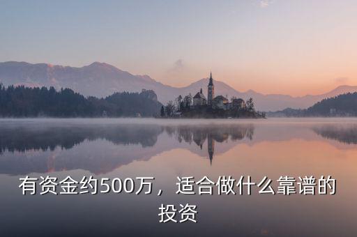 有資金約500萬，適合做什么靠譜的投資