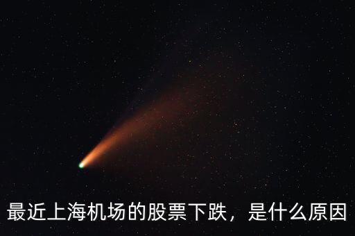 最近上海機(jī)場(chǎng)的股票下跌，是什么原因