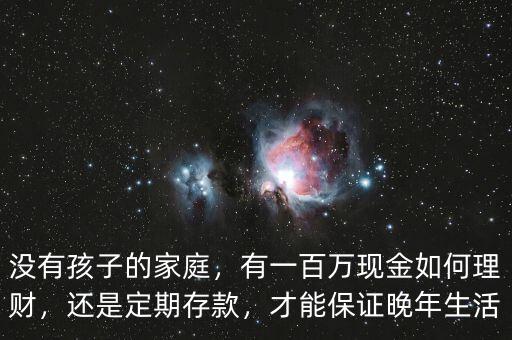 沒有孩子的家庭，有一百萬現(xiàn)金如何理財，還是定期存款，才能保證晚年生活