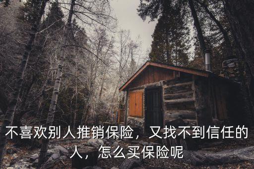 不喜歡別人推銷保險(xiǎn)，又找不到信任的人，怎么買保險(xiǎn)呢