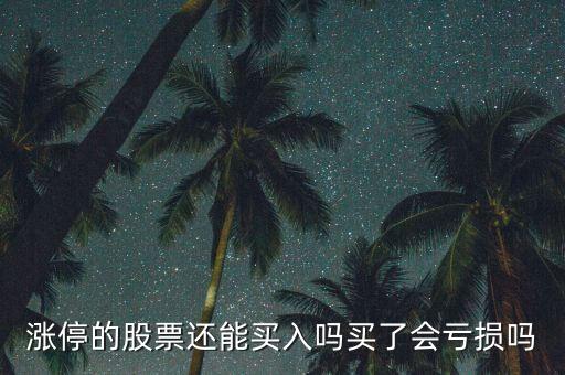 漲停的股票還能買(mǎi)入嗎買(mǎi)了會(huì)虧損嗎