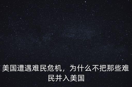 美國遭遇難民危機，為什么不把那些難民并入美國