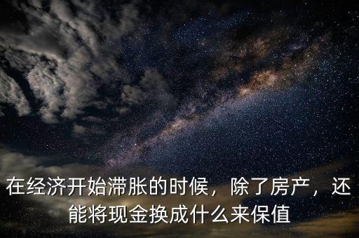 在經(jīng)濟(jì)開(kāi)始滯脹的時(shí)候，除了房產(chǎn)，還能將現(xiàn)金換成什么來(lái)保值