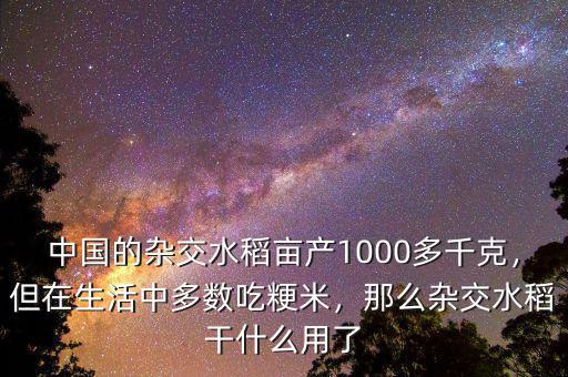 中國(guó)的雜交水稻畝產(chǎn)1000多千克，但在生活中多數(shù)吃粳米，那么雜交水稻干什么用了