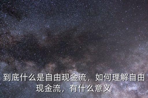 到底什么是自由現(xiàn)金流，如何理解自由現(xiàn)金流，有什么意義
