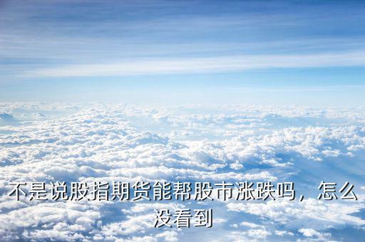不是說(shuō)股指期貨能幫股市漲跌嗎，怎么沒看到