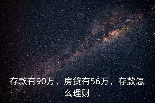 存款有90萬，房貸有56萬，存款怎么理財
