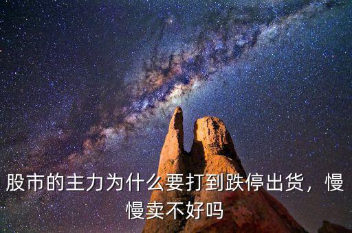 股市的主力為什么要打到跌停出貨，慢慢賣不好嗎