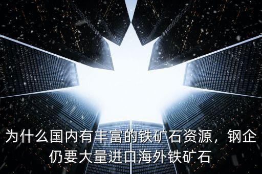 為什么國內(nèi)有豐富的鐵礦石資源，鋼企仍要大量進口海外鐵礦石