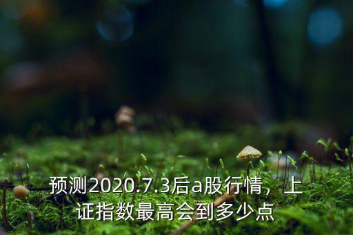 預測2020.7.3后a股行情，上證指數(shù)最高會到多少點