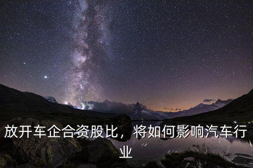 放開車企合資股比，將如何影響汽車行業(yè)