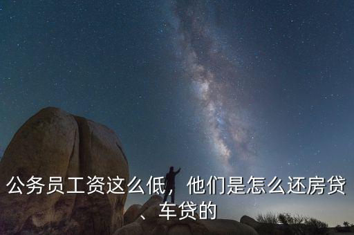 公務員工資這么低，他們是怎么還房貸、車貸的