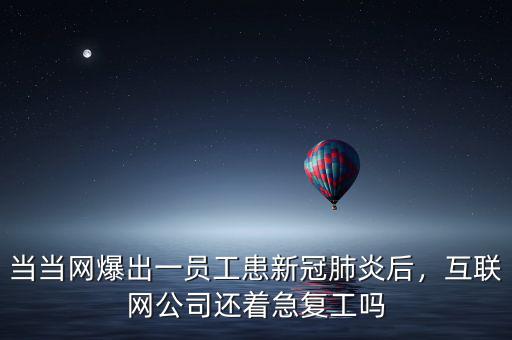 當(dāng)當(dāng)網(wǎng)爆出一員工患新冠肺炎后，互聯(lián)網(wǎng)公司還著急復(fù)工嗎