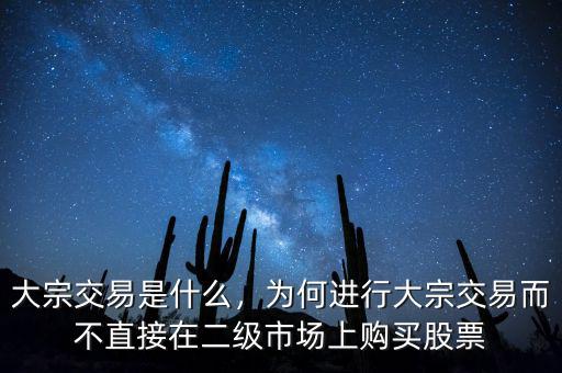 大宗交易是什么，為何進行大宗交易而不直接在二級市場上購買股票