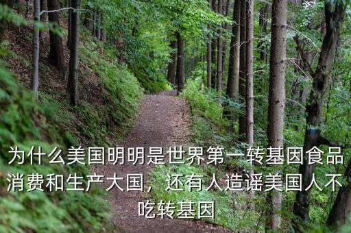 為什么美國明明是世界第一轉(zhuǎn)基因食品消費(fèi)和生產(chǎn)大國，還有人造謠美國人不吃轉(zhuǎn)基因