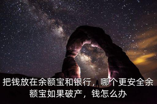 把錢放在余額寶和銀行，哪個更安全余額寶如果破產(chǎn)，錢怎么辦