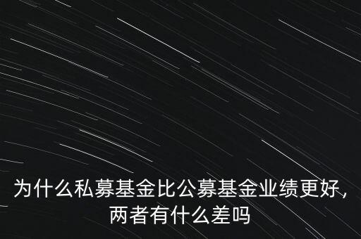 為什么私募基金比公募基金業(yè)績(jī)更好，兩者有什么差嗎