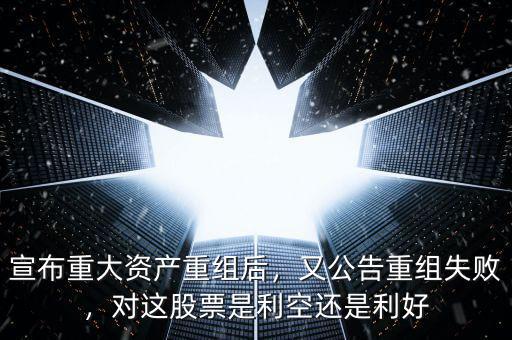 宣布重大資產(chǎn)重組后，又公告重組失敗，對(duì)這股票是利空還是利好