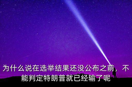 為什么說在選舉結(jié)果還沒公布之前，不能判定特朗普就已經(jīng)輸了呢