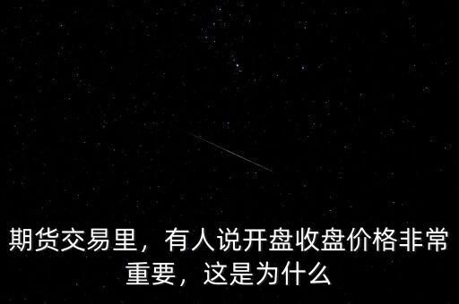 期貨交易里，有人說(shuō)開(kāi)盤收盤價(jià)格非常重要，這是為什么