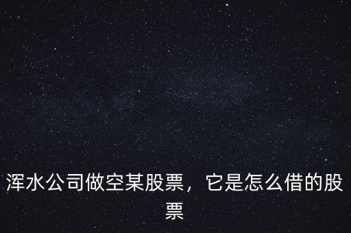 渾水公司做空某股票，它是怎么借的股票