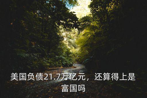 美國負債21.7萬億元，還算得上是富國嗎