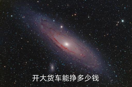 張凱能掙多少錢(qián),開(kāi)大貨車(chē)能掙多少錢(qián)