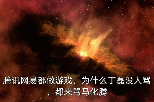 騰訊網(wǎng)易都做游戲，為什么丁磊沒人罵，都來罵馬化騰