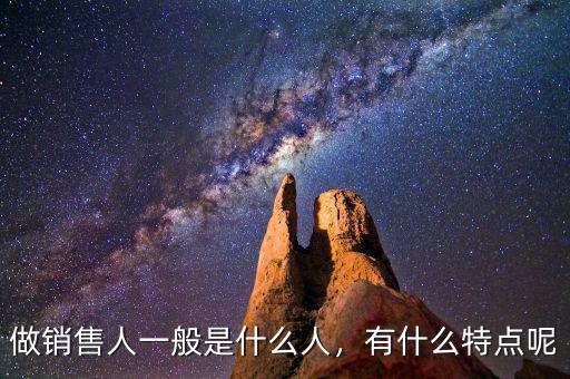 做銷售人一般是什么人，有什么特點(diǎn)呢