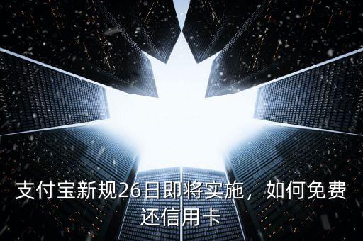 支付寶新規(guī)26日即將實(shí)施，如何免費(fèi)還信用卡