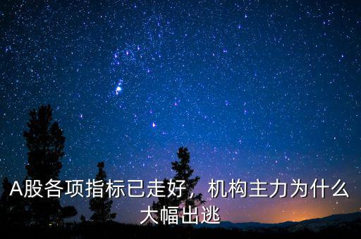 A股各項(xiàng)指標(biāo)已走好，機(jī)構(gòu)主力為什么大幅出逃