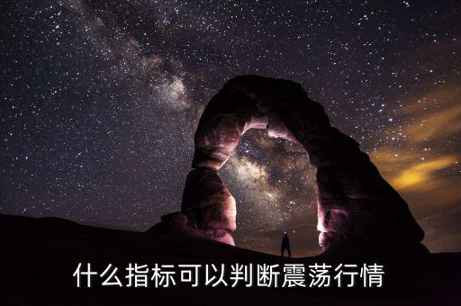 有什么指標(biāo)說(shuō)明一波行情開(kāi)始,什么指標(biāo)可以判斷震蕩行情