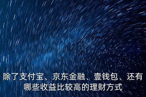 除了支付寶、京東金融、壹錢包、還有哪些收益比較高的理財(cái)方式