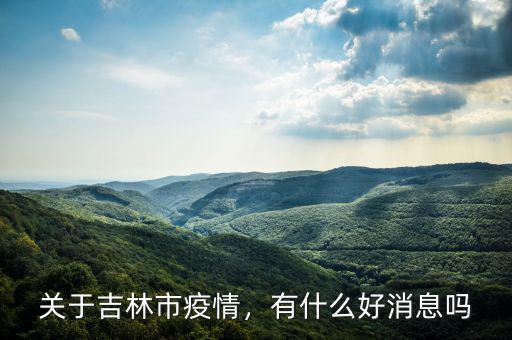 關(guān)于吉林市疫情，有什么好消息嗎