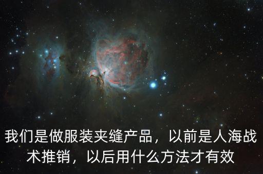 我們是做服裝夾縫產(chǎn)品，以前是人海戰(zhàn)術(shù)推銷，以后用什么方法才有效
