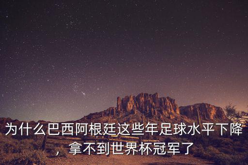 為什么巴西阿根廷這些年足球水平下降，拿不到世界杯冠軍了