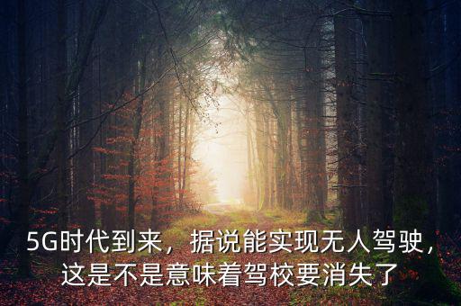 5G時(shí)代到來(lái)，據(jù)說(shuō)能實(shí)現(xiàn)無(wú)人駕駛，這是不是意味著駕校要消失了