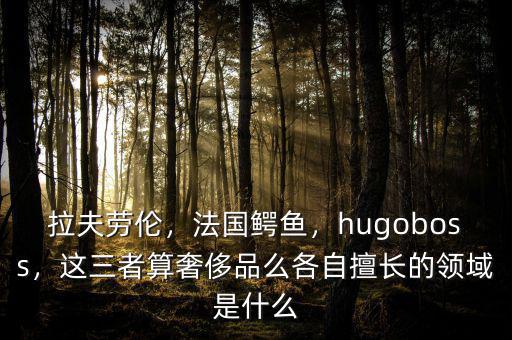 拉夫勞倫，法國(guó)鱷魚，hugoboss，這三者算奢侈品么各自擅長(zhǎng)的領(lǐng)域是什么