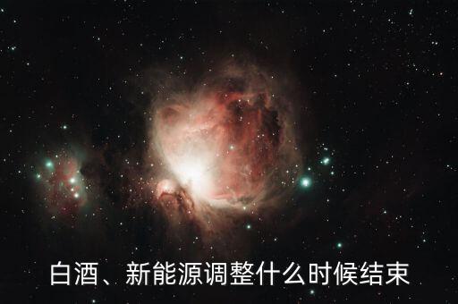 白酒、新能源調(diào)整什么時(shí)候結(jié)束