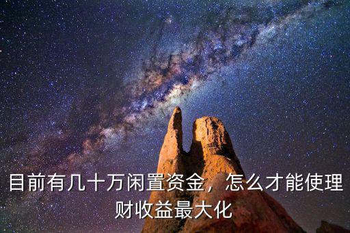 目前有幾十萬(wàn)閑置資金，怎么才能使理財(cái)收益最大化