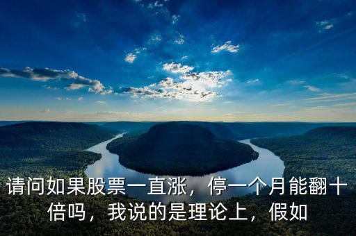 請問如果股票一直漲，停一個月能翻十倍嗎，我說的是理論上，假如