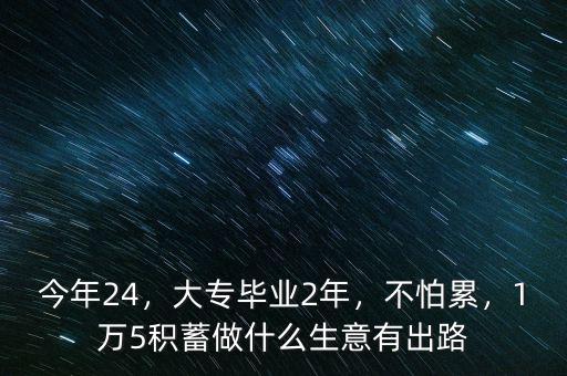 今年24，大專畢業(yè)2年，不怕累，1萬5積蓄做什么生意有出路