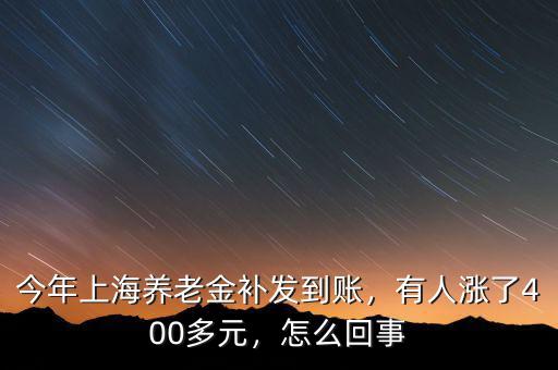 今年上海養(yǎng)老金補發(fā)到賬，有人漲了400多元，怎么回事