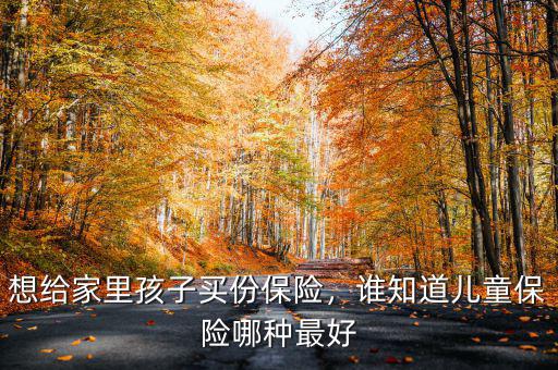 想給家里孩子買份保險，誰知道兒童保險哪種最好