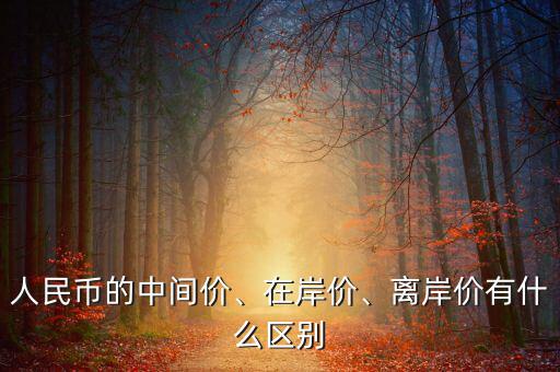 人民幣的中間價(jià)、在岸價(jià)、離岸價(jià)有什么區(qū)別