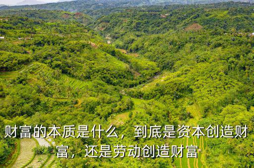 財(cái)富的本質(zhì)是什么，到底是資本創(chuàng)造財(cái)富，還是勞動(dòng)創(chuàng)造財(cái)富